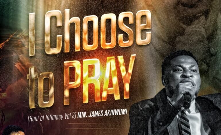 Choose To Pray – Minister James Akinwumi