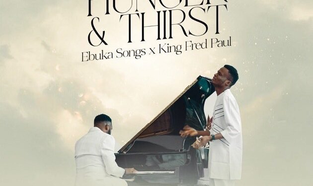 HUNGER & THIRST – EBUKA SONGS & KING FRED PAUL